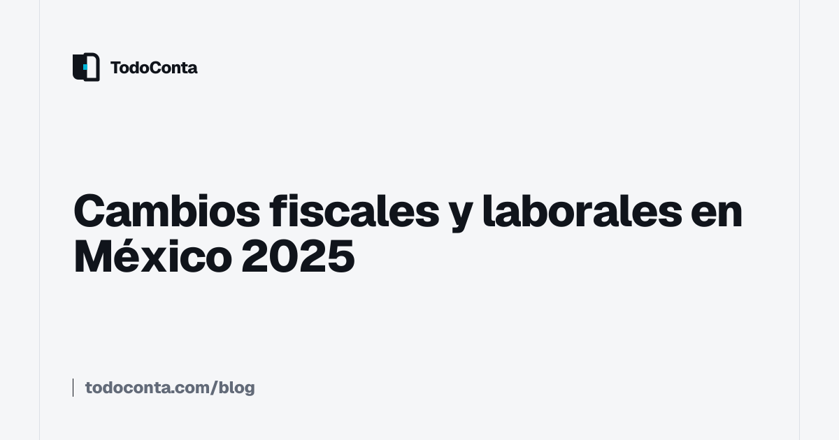 Cambios fiscales y laborales en México 2025 - TodoConta